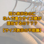 時に惑わされる「サイズ表示」の真実とは🤔